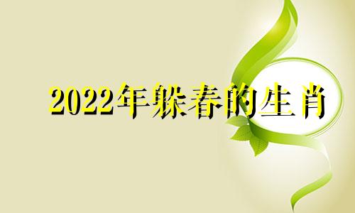 2022年躲春的生肖 2921年躲春