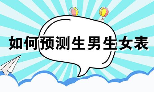 如何预测生男生女表 如何预测生男生女?