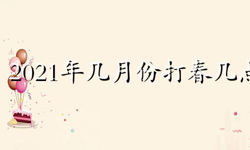 2021年几月份打春几点 2021年什么时候打春几点到几点结束_亲亲宝贝网