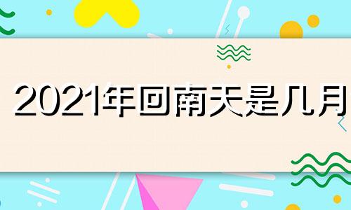 2021年回南天是几月份 2021年回南天持续多久