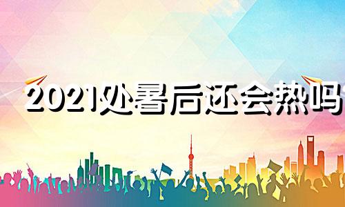 2021处暑后还会热吗? 处暑过了还会热多久