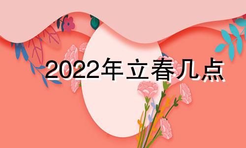 2022年立春几点 2o21年立春几点