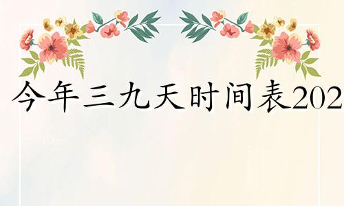 今年三九天时间表2024 今年三九天时间表2022