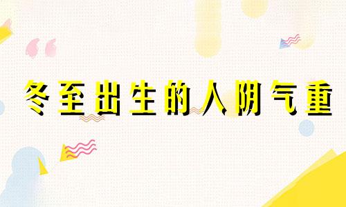 冬至出生的人阴气重 冬至出生的女孩命运如何