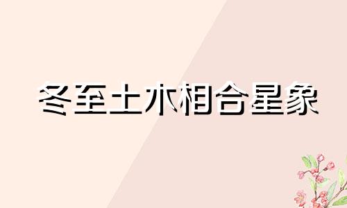 冬至土木相合星象 2020冬至土木交汇