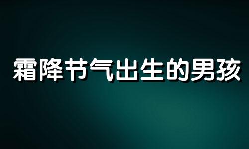 霜降节气出生的男孩 霜降出生的男孩取什么名字好