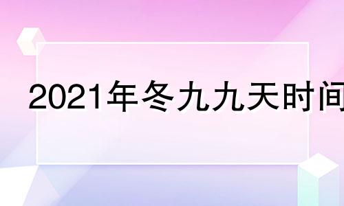 2021年冬九九天时间 冬天几九2021