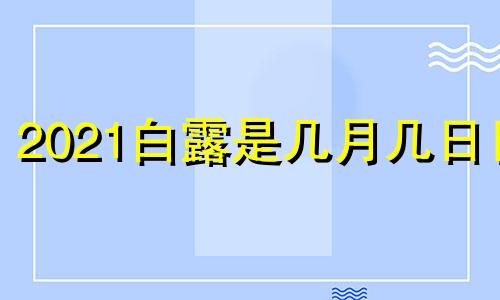 2021白露是几月几日日 白露是几月几号2020年