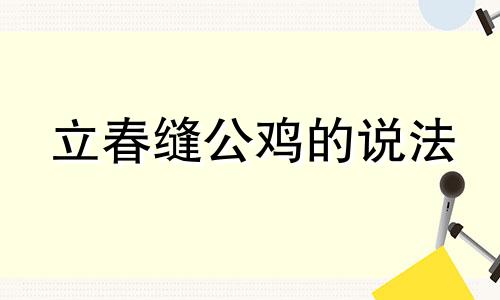 立春缝公鸡的说法 立春可以缝东西吗?