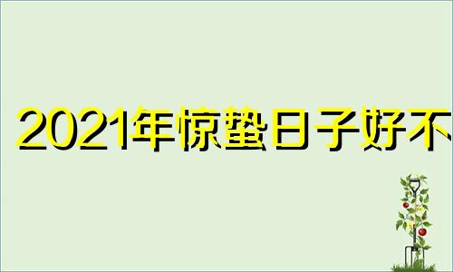 2021年惊蛰日子好不好 2021年惊蛰哪天