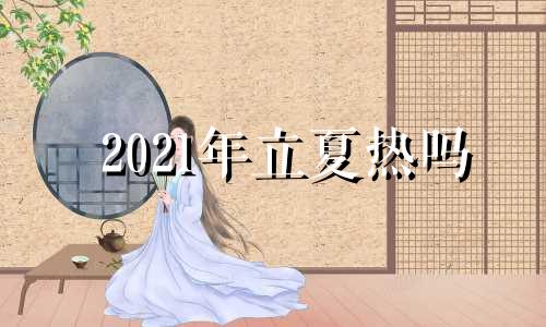 2021年立夏热吗 今年立夏气温高吗