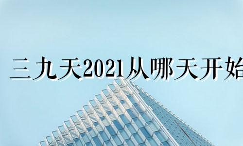 三九天2021从哪天开始 202021年三九天从什么时候开始