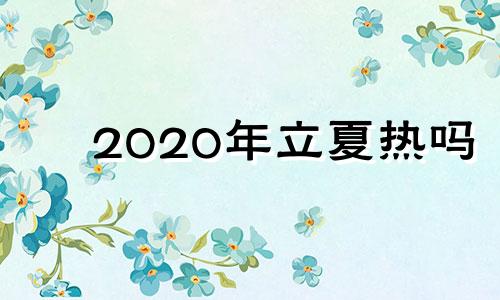 2020年立夏热吗 立夏一般多少度气温