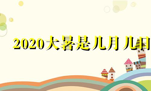 2020大暑是几月几日 什么时候开始