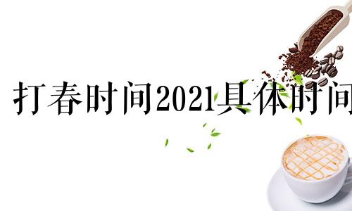 打春时间2021具体时间 打春时间2024年阳历几点