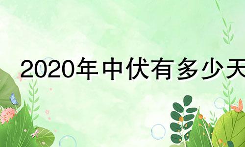 2020年中伏有多少天 2020中伏是十天还是二十天