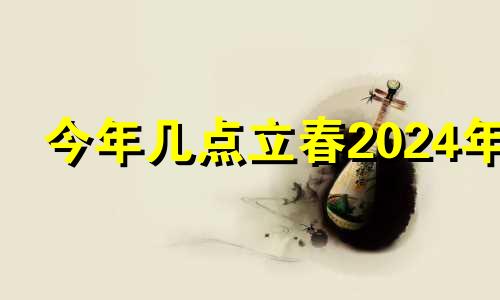 今年几点立春2024年 今天几点立春立秋