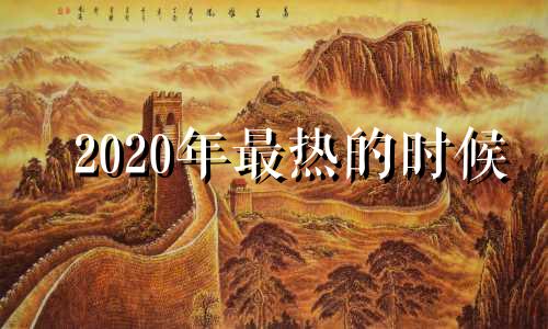 2020年最热的时候 2021最热的时间