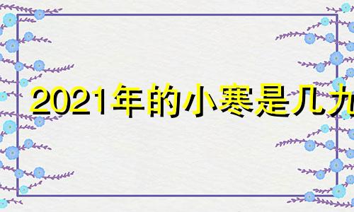 2021年的小寒是几九 2020小寒是几月几日日几点