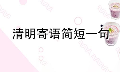 清明寄语简短一句 清明寄语简短烈士