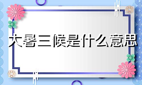 大暑三候是什么意思 大暑三候是什么节气