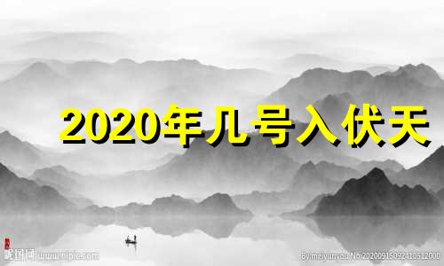 2020年几号入伏天 2020年那天入伏时间表