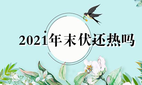 2021年末伏还热吗 2021年末伏热吗