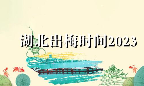 湖北出梅时间2023 湖北2021出梅时间