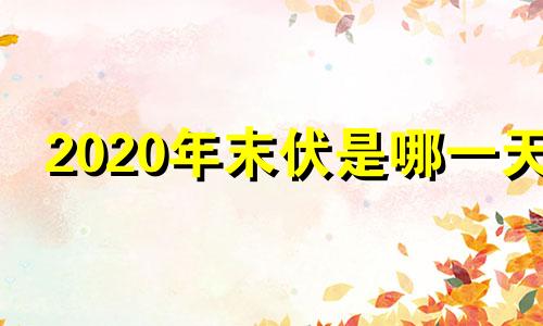 2020年末伏是哪一天 2021末伏时间