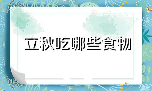 立秋吃哪些食物 立秋吃什么百度百科