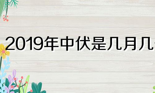 2019年中伏是几月几号 2021年中伏是几月几号到几月几号