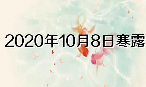 2020年10月8日寒露几点 10月8号是寒露