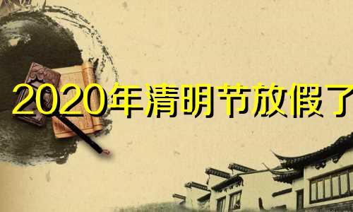 2020年清明节放假了吗 2020年清明节放假时间表