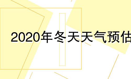 2020年冬天天气预估 2020年冬天天气情况