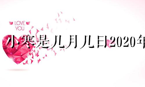 小寒是几月几日2020年 小寒是几月几日2023年