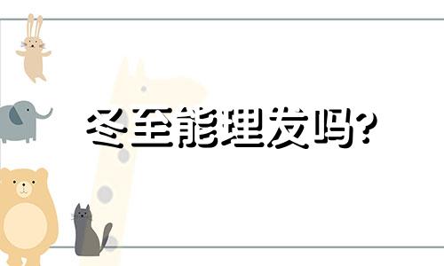 冬至能理发吗? 2023年12月理发黄道吉日查询