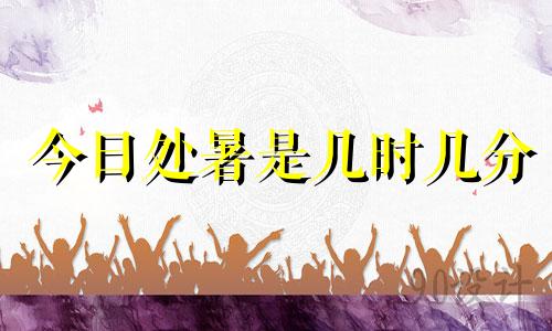 今日处暑是几时几分 今日处暑时间