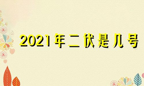 2021年二伏是几号 2021年二伏是什么时间