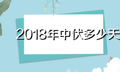 2018年中伏多少天 2018年有多少个国家和地区