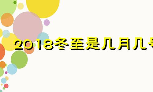 2018冬至是几月几号 2018年冬至是什么日子