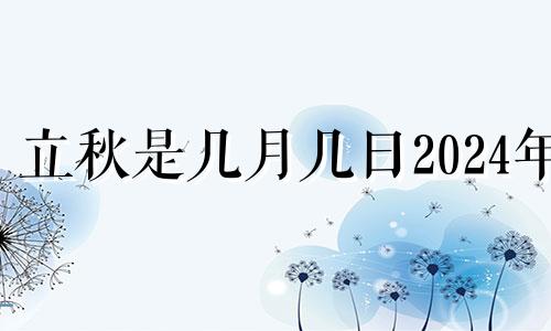 立秋是几月几日2024年 2023年立秋是几月几日