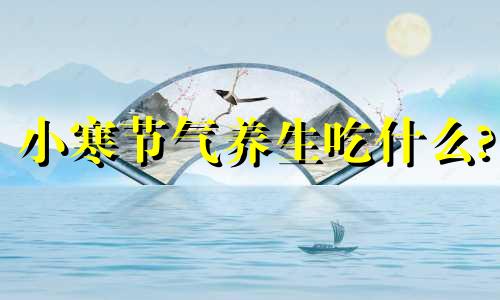 小寒节气养生吃什么? 小寒节气养生吃什么最好