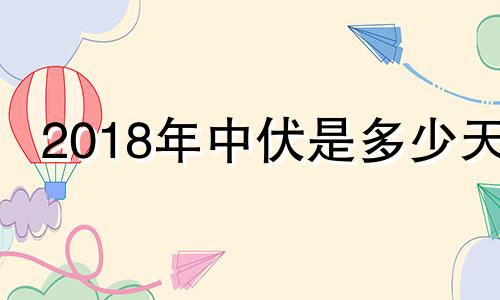 2018年中伏是多少天 2018年中秋节到今天多少天了