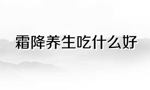 霜降养生吃什么好 霜降应该补什么