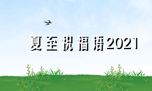 夏至祝福语2021 夏至祝福句子