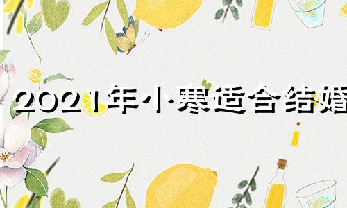 2021年小寒适合结婚吗 小寒是吉日吗