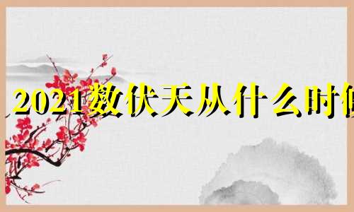 2021数伏天从什么时候 数伏天哪天开始