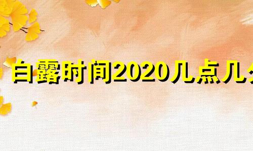 白露时间2020几点几分 白露是什么时间几点几分