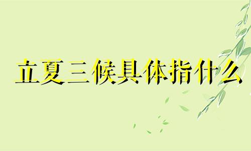 立夏三候具体指什么 立夏三候含义到底是什么