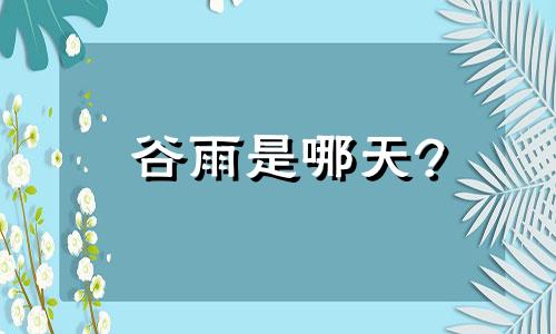 谷雨是哪天? 谷雨是哪天几月几号出生的